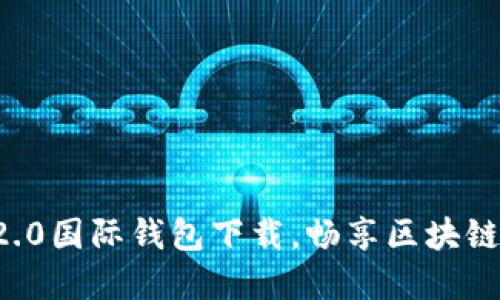 轻松掌握以太坊2.0国际钱包下载，畅享区块链世界的无限可能！