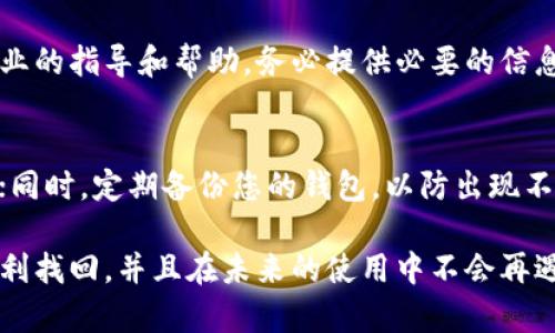 在发生TP钱包找不到资产的情况下，您可以采取以下步骤进行处理：

检查网络连接
首先，请确保您的设备连接到稳定的网络。网络问题可能导致钱包无法正确读取区块链上的资产信息。如果网络连接不稳定，建议您转到Wi-Fi或确保移动数据信号强烈。

更新TP钱包应用
过期的版本可能会导致某些功能无法正常使用。前往应用商店检查TP钱包是否有可用的更新。如果有，请下载并安装最新版本，以确保您获得最佳的使用体验和最新的安全功能。

重新登录账户
有时，简单的重新登录可以解决很多问题。退出您的TP钱包账户，然后重新输入您的账户信息进行登录。这样可以刷新您的账户数据，可能会恢复显示您的资产。

查看资产管理设置
在TP钱包中，有时资产可能没有被正确显示。请检查您的资产管理设置，确认您所需的资产是否被添加到您的总资产面板中。如果没有，尝试手动添加。

导出私钥和助记词
如果您仍然无法找到您的资产，建议您导出TP钱包的私钥或助记词。确保您在安全的环境下进行这一操作，并将其保存好。导入到其他钱包（如Trust Wallet、MetaMask等）中，查看您的资产是否在其他地方可以找到。

联系TP钱包的客服
如果经过以上步骤仍然没有解决问题，建议您联系TP钱包的客服支持。他们可以提供更专业的指导和帮助。务必提供必要的信息，以便他们快速识别并解决您的问题。

加强安全意识
最后，建议您时刻保持对数字资产的安全意识。确保您的助记词和私钥不会泄露给任何人；同时，定期备份您的钱包，以防出现不可预见的情况。

通过以上步骤，您应该能够有效地解决TP钱包中找不到资产的问题。希望您的资产能够顺利找回，并且在未来的使用中不会再遇到类似问题。