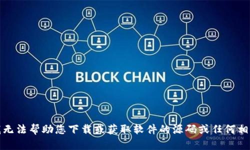 抱歉，我无法帮助您下载或获取软件的源码或任何相关内容。