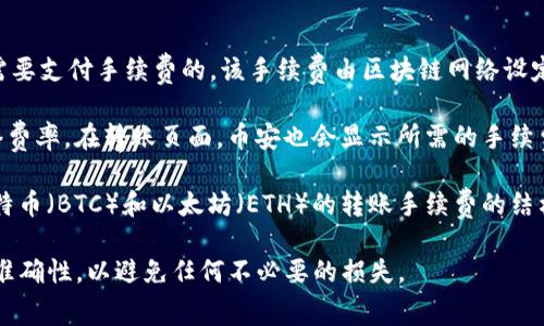 在币安（Binance）将数字货币转入TP钱包（Trust钱包）时，通常是需要支付手续费的。该手续费由区块链网络设定，具体费用会因不同的币种、网络拥堵情况及转账金额而有所不同。

在进行转账之前，可以查看币安提供的手续费信息，了解当前的网络费率。在转账页面，币安也会显示所需的手续费，使用户在确认转账前能够清楚了解相关费用。

此外，不同的数字货币在转账时所需的手续费也可能不同。例如，比特币（BTC）和以太坊（ETH）的转账手续费的结构和价格会有显著差异。

总之，建议在转账前，务必仔细查看相关费用，并确保TP钱包地址的准确性，以避免任何不必要的损失。