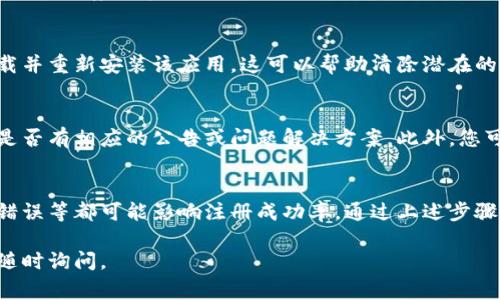 如果您在注册IM Token钱包时遇到问题，可以参考以下步骤和常见问题排查建议。IM Token是一款数字资产钱包，提供安全的资产管理和交易功能。以下是解决注册问题的指南：

1. 网络连接问题
确保您的设备连接到稳定的互联网。如果网络不稳定，可能会导致注册过程中的信息传输失败。您可以尝试切换到更稳定的Wi-Fi或数据网络。

2. 应用程序更新
检查您所使用的IM Token钱包应用是否是最新版本。访问应用商店（iOS App Store或Android Play Store）确认应用更新，如果有可用的更新，请下载安装最新版。

3. 注册信息的准确性
在填写注册信息时，请确认所填写的手机号和邮箱地址是否正确。有时，输入错误的联系方式会造成验证失败，导致无法完成注册。确保信息无误后，再次尝试注册。

4. 短信验证码问题
如果在注册过程中需要通过短信验证码来验证您的手机号，有可能会遇到验证码无法收到的情况。请检查短信接收设置，确保信号良好。如果依然无法收到验证码，可以选择重新发送验证码。

5. 邮箱验证问题
某些情况下需要通过邮箱验证来完成注册，请确保您输入的邮箱地址有效，并检查垃圾邮件文件夹是否有来自IM Token的验证邮件。如果没有收到邮件，可以尝试重新发送验证链接。

6. 隐私和安全设置
检查您手机上的隐私和安全设置，以确保IM Token能够访问所需的权限，例如短信、存储等。如果权限被限制，可能会导致注册失败。

7. 清除应用缓存
如果以上方法都无法解决问题，您可以尝试清除IM Token应用的缓存，或卸载并重新安装该应用。这可以帮助清除潜在的错误。

8. 官方支持和社区
如果您仍然无法注册，建议访问IM Token的官方网站或官方社交媒体，查看是否有相应的公告或问题解决方案。此外，您可以加入IM Token的社区论坛或社交媒体群组，询问其他用户的经验和建议。

总结
注册IM Token钱包的过程一般来说是简单的，但网络问题、信息填错或应用错误等都可能影响注册成功率。通过上述步骤，您应该能够有效地排查并解决注册中遇到的问题。

希望这些信息能帮助您顺利注册IM Token钱包！如果您还有其他问题，欢迎随时询问。
