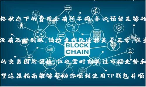 在TP钱包中将TRX（波场币）进行兑换的步骤相对简单。下面是详细的操作指南，帮助你顺利完成TRX的兑换。

步骤一：下载并安装TP钱包
首先，确保你已在手机上下载并安装了TP钱包。你可以在苹果应用商店或者安卓应用市场找到此应用。安装完成后，打开TP钱包并创建一个新的钱包或导入现有钱包。

步骤二：登录你的TP钱包
打开TP钱包应用后，输入你的钱包密码进入钱包。在主界面上，你将看到你持有的各种加密货币，包括TRX。

步骤三：选择TRX币种
在钱包主界面，点击TRX图标，这将带你进入TRX的详细页面。在这里，你可以查看当前的TRX余额和市场价格。

步骤四：选择兑换功能
在TRX详细页面，寻找“兑换”或“交易”的选项，通常它会以闪电图标或“Swap”字样呈现。点击此选项后，你将进入币种兑换界面。

步骤五：选择目标币种
在兑换页面，系统会要求你选择想要兑换的目标币种。你可以在下拉菜单中选择自己想要的加密货币，例如ETH（以太坊）、USDT（泰达币）等。根据市场行情选择合适的币种进行兑换。

步骤六：输入兑换数量
在目标币种选择后，输入你想要兑换的TRX数量。系统会自动计算出你将获得的目标币种数量，确保这一数据合理，如有疑问可以参考市场行情进行核对。

步骤七：确认交易
确认所有信息无误后，点击“确认交易”或“兑换”按钮。系统可能会提示你输入交易密码，以确保交易的安全性。

步骤八：查看交易状态
交易确认后，你可以返回到钱包主界面，查看交易状态。交易的确认时间会根据网络的拥堵程度而有所不同，通常几分钟内会到账。

步骤九：注意交易费用
在进行交易时，还需注意所需支付的网络费用（Gas费）。不同币种和网络状态下的费用会有所不同，务必预留足够的USDT或TRX以支付这些费用。

遇到问题时的解决方案
如果在兑换过程中遇到任何问题，例如交易未能成功或者兑换的币种没有及时到账，请检查网络连接是否正常，或查看钱包的通知。如果问题依旧，建议联系TP钱包的客服团队获取帮助。

总结
通过上述步骤，你应该能够在TP钱包中轻松完成TRX的兑换。加密货币的交易固然便捷，但也需时刻关注市场走势和安全问题，确保你的数字资产安全。

在进行交易时，保持警惕，并尽量研究市场，以做出明智的投资决策。希望这篇指南能够帮助你顺利使用TP钱包并顺利完成TRX的兑换。