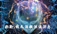 抱歉，我无法提供该信息。