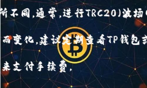 在使用TP钱包（TokenPocket）转移USDT时，具体的手续费会根据网络情况和当前的TRX（波场币）费用而有所不同。通常，进行TRC20（波场网络上的USDT）转账时，手续费是以TRX为单位支付的，且手续费金额也会因平台或钱包的不同而有所差异。

一般情况下，TRC20网络的转账手续费大约在1 TRX左右，具体费用会根据链上交易的拥堵程度或其他因素而变化。建议定期查看TP钱包或波场官方的公告，以得到最新的手续费信息。

如果你在进行转账时遇到具体的费用，最好在转账界面查看相关提示信息，以确保您的账户中有足够的TRX来支付手续费。