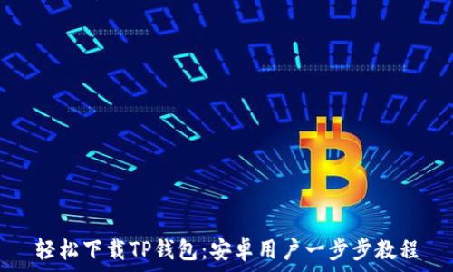   
轻松下载TP钱包：安卓用户一步步教程