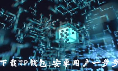   
轻松下载TP钱包：安卓用户一步步教程