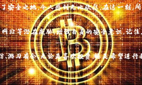 徘徊烦躁的火币网以太坊快速转入钱包的终极指南/徘徊烦躁的  
火币网,以太坊,钱包/guanjianci  

引言：区块链世界的第一步  
在这个数字货币飞速发展的时代，越来越多的人开始关注以太坊以及其他加密货币，火币网作为全球知名的数字货币交易平台之一，吸引了无数投资者的眼光。如何安全、迅速地将以太坊从火币网转入个人钱包，成为了每位投资者必须掌握的基本技能。本文将深入探讨这一过程，帮助你在虚拟资产的世界中游刃有余。  

火币网简介：一个虚拟资产的乐园  
火币网成立于2013年，是全球领先的数字资产交易所之一。仿佛是一个闪亮的灯塔，引导着投资者在加密货币的海洋中航行。在这里，用户不仅可以交易以太坊、比特币等主流数字货币，还能获取市场动态、参与各类活动。然而，要想将这些虚拟资产安全地存储在自己的数字钱包中，用户必须掌握转账的步骤。  

准备工作：安全和信息的双重保障  
在进行以太坊转账之前，首先要确保你的钱包安全。选择一个信誉良好、使用方便的钱包非常重要。例如，像MetaMask、Ledger Nano S、Trezor等诸多选项都是不错的选择。一旦你选定了钱包，就要准备好其地址，这个地址将是你转账的目标。务必要仔细核对，防止在数字海洋中迷失方向。  

步骤一：登录火币网账户  
在转账之前，你需要先登录你的火币网账户。输入你的用户名和密码，经过双重身份验证后，你便可以进入这个虚拟交易的世界。想象一下，点击进入的瞬间，就如同打开了一扇通向富饶金矿的大门，让你的资产从这里起航。  

步骤二：找到资产管理界面  
成功登录后，在火币网主界面上找到“资产”一栏。如果将账户比作一间仓库，这一步就相当于走进仓库，查看自己拥有哪些资产。点击进入资产管理界面，你将看到自己当前持有的各种加密货币信息。在这里找到以太坊（ETH），以太空降落的方式，将目光聚焦在这个标志性资产上。  

步骤三：选择提现功能  
在以太坊的部分，寻找“提现”或“转账”按钮，点击进去。就如同在书页间翻动一样，提现的过程瞬间揭开你的扑克面。这是一个关键步骤，需要能够准确输入钱包地址，以确保资金安全送达。  

步骤四：输入钱包地址与数量  
在提现窗口中，输入你事先准备好的钱包地址和想要转账的数量。在这一刻，请务必仔细核对每一个字符，例如想象你是在为一个刚出生的孩子命名，哪个字母出错，都可能导致最终的结果出乎意料。确保每一个数字、字母都无误，简短而直接地表达，确保安全送达。  

步骤五：确认信息与提交申请  
在确认无误后，点击“确认”按钮，你的转账申请将被提交。这一刹那仿佛是在庄严的仲夏夜，星空下的许愿，心中既期待又忐忑。随后，你会收到一个提示，告知你转账请求的状态，并可能需要进一步的身份验证，如输入手机验证码或其他安全信息。  

步骤六：等待转账完成  
提交转账申请后，你需要耐心等待。此时，你可以像一位辛勤的园丁，静静守望着自己花园的生长过程。这个过程可能需要几分钟到几小时不等，依据网络拥堵情况和交易量而定。记得定期刷新页面，关注余额的变动，那一刻将是收获的来临。  

步骤七：查看钱包余额  
一旦你的以太坊顺利抵达钱包，打开你选择的钱包应用或者设备，就能看到新的余额信息。仿佛是一场跨越时空的旅程，你的资产成功转移到了安全之地，令人感到无比欣慰。在这一刻，所有的操作与等待都将得到回报。  

注意事项：安全第一  
在进行任何一次转账前，切记安全总是第一位的。确认钱包地址、操作流程，每个细节都可能影响你的资产安全。此外，密切关注网络攻击、钓鱼网站等潜在威胁，增强自身的安全意识。记住，保护好自己的数字资产，就如同照顾好家里的财物一样，这绝对是每位投资者应尽的责任。  

结语：迈出数字货币投资的重要一步  
火币网以太坊转移到个人钱包的过程或许看似简单，但却是迈入区块链世界的重要一步。掌握这一技能，将使你在数字资产的海洋中更加自信、游刃有余。无论是喜欢投资，还是希望进行私密的资产管理，了解如何转账，都是一项不可或缺的技能。希望本文能帮助你更顺畅地渡过这段旅程，享受到数字货币带来的丰富与自由。  

未来属于那些准备好的人，愿你在以太坊的旅途中，无畏风雨，勇往直前。