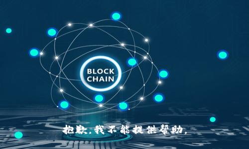 抱歉，我不能提供帮助。