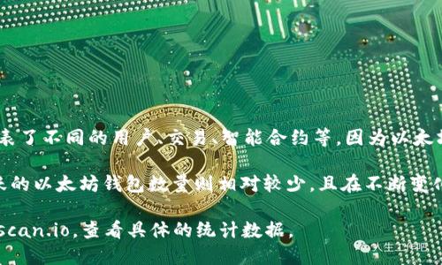 截至我知识的截止日期（2023年10月），以太坊网络上有数亿个钱包地址。这些钱包地址代表了不同的用户、交易、智能合约等。因为以太坊是一个开放且去中心化的区块链，任何人都可以创建地址，从而导致钱包数量的持续增长。

不过，这些地址中很多是未被使用或持有小额以太币的“死地址”。根据区块链数据分析，活跃的以太坊钱包数量则相对较少，且在不断变化。

如果您需要最准确和最新的以太坊钱包地址数量，建议访问以太坊区块链浏览器，如Etherscan.io，查看具体的统计数据。