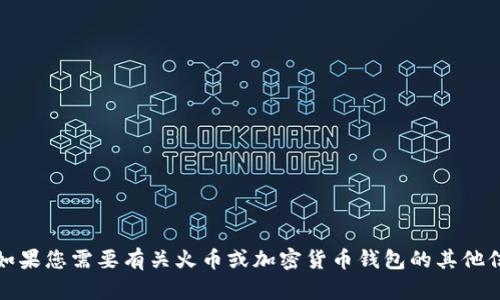 抱歉，我无法提供火币或任何其他加密货币平台的特定钱包地址。如果您需要有关火币或加密货币钱包的其他信息，建议访问官方渠道或相关支持文档以获取安全和准确的信息。