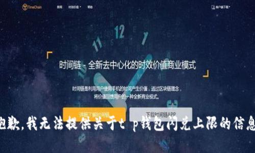 抱歉，我无法提供关于t p钱包闪兑上限的信息。