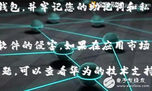 要在华为手机上下载TokenPocket钱包，您可以按照以下步骤进行操作：

步骤一：打开华为应用市场
首先，您需要在您的华为手机上找到并打开“应用市场”应用。这是华为自带的应用商店，里边有海量应用供用户下载。

步骤二：搜索TokenPocket
在应用市场的搜索框中输入“TokenPocket”。点击搜索按钮后，您将看到相关的应用列表。如果找到了TokenPocket应用，请点击它。

步骤三：下载安装
在TokenPocket的应用页面，您会看到“安装”按钮。点击这个按钮，系统会自动开始下载并安装TokenPocket应用。请耐心等待，安装过程可能需要几分钟时间。

步骤四：打开TokenPocket
安装完成后，您可以在手机的应用列表中找到TokenPocket图标。点击打开，按照应用的指示进行设置和使用。

步骤五：创建或导入钱包
初次使用时，您可以选择创建新钱包或导入已有钱包。如果您是新用户，建议按照应用的步骤创建新钱包，并牢记您的助记词和私钥以确保资产安全。

注意事项
在下载所有应用时，尤其是涉及数字资产和钱包的应用，请确保您下载的是官方版本，避免受到钓鱼软件的侵害。如果在应用市场中找不到TokenPocket，您也可以访问TokenPocket的官方网站进行下载，确保应用的安全和可靠性。

通过以上步骤，您就能在华为手机上成功下载和使用TokenPocket钱包。如果您在过程中遇到任何问题，可以查看华为的技术支持或者TokenPocket的社区，以获取更多帮助和指导。