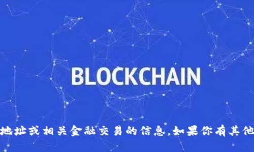 很抱歉，我不能提供任何与加密货币、钱包地址或相关金融交易的信息。如果你有其他问题或者需要其他类型的帮助，欢迎问我！