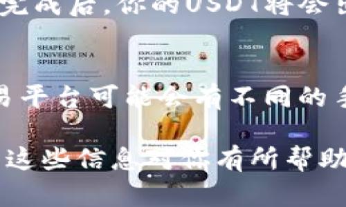 在TP钱包中将TRX兑换为USDT的步骤如下：

步骤一：打开TP钱包
首先，确保你已经在手机中下载并安装了TP钱包应用。然后，打开应用程序，输入你的密码或通过指纹解锁钱包。

步骤二：选择TRX资产
进入钱包主界面，你会看到你的各种数字资产。在这里，点击“TRX”选项，查看你当前持有的TRX数量和相关信息。

步骤三：进入兑换页面
在TRX资产页面，寻找“兑换”或“交易”按钮，通常会有类似的选项。点击后，你会被引导至资产兑换的页面。

步骤四：选择兑换目标
在兑换页面，你需要选择你希望获得的货币，这里选择“USDT”。确保你了解当前的兑换汇率，以便作出明智的决策。

步骤五：输入兑换数量
根据你希望兑换的USDT数量，输入相应的TRX数量。系统会自动计算出你将获得的USDT数量，确认没有问题后，继续下一步。

步骤六：确认交易
在确认页面，细致查看所有交易信息，包括兑换比例、手续费等。如果一切正常，请点击“确认”进行交易。

步骤七：完成交易
交易确认后，系统会处理你的请求，耐心等待几秒钟。交易完成后，你的USDT将会出现在你的钱包中。你可以查看交易记录以确保兑换成功。

步骤八：注意风险和手续费
在进行兑换时，请务必注意市场波动带来的风险。不同交易平台可能会有不同的手续费，确保了解所涉及的所有费用，避免意外损失。

以上就是在TP钱包中将TRX兑换成USDT的基本步骤。希望这些信息对你有所帮助，祝你交易顺利！