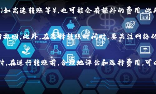 关于TP钱包之间的转账费用，通常情况下，TP钱包在转账时可能会收取一定的网络费用（Gas Fee），这和区块链网络的使用情况有关，而非TP钱包自身的收费。

具体来说：

什么是TP钱包？
TP钱包是一种基于区块链技术的数字货币钱包，支持多种数字资产的存储和管理。它凭借用户友好的界面和安全的功能，吸引了大量用户。TP钱包不仅可以用于存储加密货币，还可以进行交易、交换和参与各种区块链活动。

转账费用的构成
在进行数字货币转账时，最主要的费用来源是网络费用，即所谓的Gas Fee。这个费用是为了补偿矿工或验证者在处理转账过程中的计算资源和电力消耗。不同区块链的网络费用结构可能会有所不同，而在转账的高峰期，网络拥堵可能导致费用上涨。

如何了解转账费用？
在TP钱包中进行转账时，系统通常会显示当前的网络费用，用户可以在发送之前查看并选择调整费用。这为用户提供了选择的灵活性，比如在网络繁忙时，用户可以选择稍后再进行转账，以节省费用。

TP钱包的其他费用
一般情况下，TP钱包在转账过程中不收取额外的手续费，但在某些情况下，如果用户选择了特定的服务（如高速转账等），也可能会有额外的费用。此外，一些特定的交易平台可能会在提取或存入资金时收取一定的手续费，这与TP钱包本身无关。

注意事项
在进行转账时，用户应注意确认收款地址的准确性。由于区块链交易的不可逆性，一旦发送后，无法进行撤回。此外，在选择转账时间时，要关注网络的拥堵情况，以避免不必要的高额费用。

总结
总体来说，TP钱包之间的转账并不直接收取手续费，但用户还是需要为区块链网络所需的费用进行支付。在进行转账前，合理地评估和选择费用，可以更好地你的转账体验。

希望这些信息能帮到你，若有更多疑问，可以随时进一步咨询。