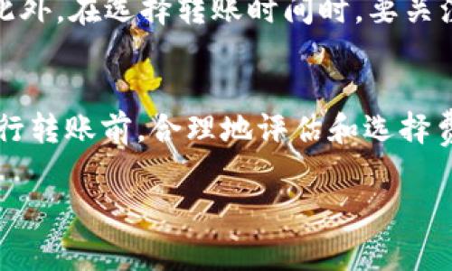 关于TP钱包之间的转账费用，通常情况下，TP钱包在转账时可能会收取一定的网络费用（Gas Fee），这和区块链网络的使用情况有关，而非TP钱包自身的收费。

具体来说：

什么是TP钱包？
TP钱包是一种基于区块链技术的数字货币钱包，支持多种数字资产的存储和管理。它凭借用户友好的界面和安全的功能，吸引了大量用户。TP钱包不仅可以用于存储加密货币，还可以进行交易、交换和参与各种区块链活动。

转账费用的构成
在进行数字货币转账时，最主要的费用来源是网络费用，即所谓的Gas Fee。这个费用是为了补偿矿工或验证者在处理转账过程中的计算资源和电力消耗。不同区块链的网络费用结构可能会有所不同，而在转账的高峰期，网络拥堵可能导致费用上涨。

如何了解转账费用？
在TP钱包中进行转账时，系统通常会显示当前的网络费用，用户可以在发送之前查看并选择调整费用。这为用户提供了选择的灵活性，比如在网络繁忙时，用户可以选择稍后再进行转账，以节省费用。

TP钱包的其他费用
一般情况下，TP钱包在转账过程中不收取额外的手续费，但在某些情况下，如果用户选择了特定的服务（如高速转账等），也可能会有额外的费用。此外，一些特定的交易平台可能会在提取或存入资金时收取一定的手续费，这与TP钱包本身无关。

注意事项
在进行转账时，用户应注意确认收款地址的准确性。由于区块链交易的不可逆性，一旦发送后，无法进行撤回。此外，在选择转账时间时，要关注网络的拥堵情况，以避免不必要的高额费用。

总结
总体来说，TP钱包之间的转账并不直接收取手续费，但用户还是需要为区块链网络所需的费用进行支付。在进行转账前，合理地评估和选择费用，可以更好地你的转账体验。

希望这些信息能帮到你，若有更多疑问，可以随时进一步咨询。