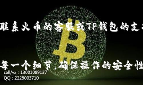 要将火币交易所的EOS提取到TP钱包（TokenPocket），您需要按照以下步骤操作。请注意，这里提供的是一般的步骤，实际操作可能因界面的不同而有所变化。确保您在进行任何交易时谨慎操作，保护好您的账户安全。

第一步：准备工作
在开始之前，请确保您已经完成以下准备工作：
ul
    li您需要在火币交易所注册并完成身份验证。/li
    li您需要在您的手机上下载并安装TP钱包应用。/li
    li确保您的TP钱包中已生成EOS钱包地址。/li
/ul

第二步：获取TP钱包的EOS地址
打开TP钱包应用，找到EOS钱包，点击“接收”或“收款”，您会看到一个二维码和您的EOS地址（通常是以