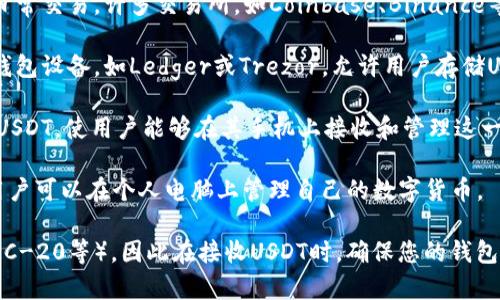 是的，数字货币钱包可以接收USDT（泰达币）。USDT是一种稳定币，它的价值通常与美元挂钩，各大数字货币钱包支持接收和存储USDT。具体来说，您可以使用各种类型的钱包来接收USDT，包括：

1. **热钱包**：这是一种在线钱包，有时也称为交换钱包，方便用户进行日常交易。许多交易所，如Coinbase、Binance等，都提供热钱包功能，用户可以很容易地接收和发送USDT。

2. **冷钱包**：这种钱包不与互联网连接，因此被认为更安全。常见的冷钱包设备，如Ledger或Trezor，允许用户存储USDT和其他加密货币。

3. **移动钱包**：一些移动应用程序（如Trust Wallet、Exodus等）支持USDT，使用户能够在其手机上接收和管理这一数字资产。

4. **桌面钱包**：一些桌面应用程序（如Atomic Wallet）也支持USDT，用户可以在个人电脑上管理自己的数字货币。

需要注意的是，不同的钱包可能支持不同的USDT网络版本（如ERC-20、TRC-20等）。因此在接收USDT时，确保您的钱包支持所使用的特定网络，以避免资金丢失。