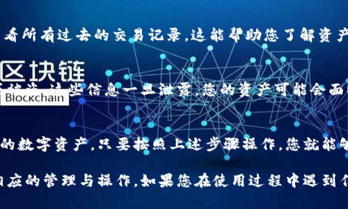 要查看TP钱包（TokenPocket Wallet）中的所有资产，您可以按照以下步骤操作：

步骤一：打开TP钱包
首先，确保您已在您的手机或设备上安装了TP钱包应用程序。如果还没有，请前往应用商店下载并安装。

步骤二：登录钱包
打开应用后，输入您的钱包地址或通过钱包的安全方式（例如指纹、面部识别或密码）登录到您的TP钱包。

步骤三：查看资产概览
登录后，您将会看到钱包的主界面。在这个界面上，您可以看到一个资产概览的部分。这里会列出您的各种数字资产，包括主流的加密货币（如比特币、以太坊等）和其他代币。

步骤四：查看具体资产细节
如果您想查看某种特定资产的详细信息，可以点击该资产的图标或名称。这将带您进入该资产的页面，在这里您可以看到更详细的信息，例如当前价格、持有数量和交易历史记录等。

步骤五：资产转账和管理
在资产页面，您还可以选择转账、接收或交换资产等操作。如果您需要管理您的资产，可以通过这些功能进行相应操作。

步骤六：查看历史记录
在钱包的主界面，通常会有一个“交易记录”或“历史”选项，您可以查看所有过去的交易记录。这能帮助您了解资产的增减变化，以及交易的具体情况。

步骤七：安全提示
在使用TP钱包时，请确保您保管好自己的私钥和助记词，防止丢失或被盗。这些信息一旦泄露，您的资产可能会面临风险。

总结
TP钱包提供了一个用户友好的界面，让您方便快捷地查看和管理您的数字资产。只要按照上述步骤操作，您就能够清楚地了解自己在TP钱包里的所有资产情况。

经过这些步骤，您应该能够顺利查看TP钱包中的所有资产，并做好相应的管理与操作。如果您在使用过程中遇到任何问题，可以参考TP钱包的官方文档或客服支持获取帮助。
