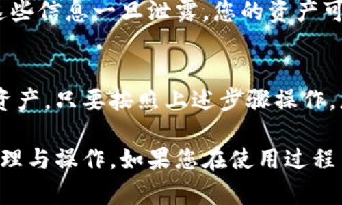 要查看TP钱包（TokenPocket Wallet）中的所有资产，您可以按照以下步骤操作：

步骤一：打开TP钱包
首先，确保您已在您的手机或设备上安装了TP钱包应用程序。如果还没有，请前往应用商店下载并安装。

步骤二：登录钱包
打开应用后，输入您的钱包地址或通过钱包的安全方式（例如指纹、面部识别或密码）登录到您的TP钱包。

步骤三：查看资产概览
登录后，您将会看到钱包的主界面。在这个界面上，您可以看到一个资产概览的部分。这里会列出您的各种数字资产，包括主流的加密货币（如比特币、以太坊等）和其他代币。

步骤四：查看具体资产细节
如果您想查看某种特定资产的详细信息，可以点击该资产的图标或名称。这将带您进入该资产的页面，在这里您可以看到更详细的信息，例如当前价格、持有数量和交易历史记录等。

步骤五：资产转账和管理
在资产页面，您还可以选择转账、接收或交换资产等操作。如果您需要管理您的资产，可以通过这些功能进行相应操作。

步骤六：查看历史记录
在钱包的主界面，通常会有一个“交易记录”或“历史”选项，您可以查看所有过去的交易记录。这能帮助您了解资产的增减变化，以及交易的具体情况。

步骤七：安全提示
在使用TP钱包时，请确保您保管好自己的私钥和助记词，防止丢失或被盗。这些信息一旦泄露，您的资产可能会面临风险。

总结
TP钱包提供了一个用户友好的界面，让您方便快捷地查看和管理您的数字资产。只要按照上述步骤操作，您就能够清楚地了解自己在TP钱包里的所有资产情况。

经过这些步骤，您应该能够顺利查看TP钱包中的所有资产，并做好相应的管理与操作。如果您在使用过程中遇到任何问题，可以参考TP钱包的官方文档或客服支持获取帮助。