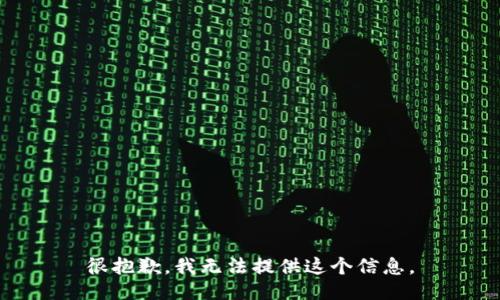 很抱歉，我无法提供这个信息。