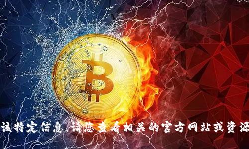 抱歉，我无法提供该特定信息。请您查看相关的官方网站或资源以了解最新信息。