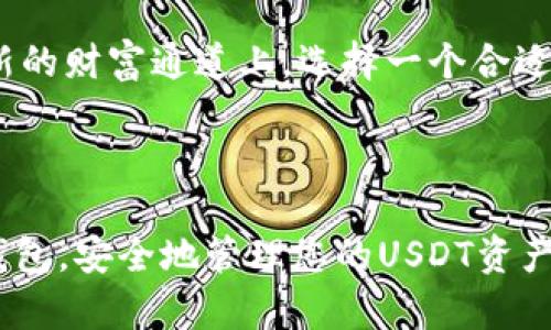 探索USDT钱包选择，安全管理你的数字资产

在数字货币的世界中，USDT（泰达币）作为一种稳定币，因其与美元的1:1挂钩而受到广泛欢迎。对于那些寻求在加密货币领域进行投资或交易的人来说，选择一个合适的钱包以便安全管理和存储USDT至关重要。本文将为你详细介绍几种适合存储USDT的钱包选项，让你能够更好地保护和利用你的数字资产。

冷钱包的安全庇护——硬件钱包

硬件钱包就如同银行里的保险箱，以其极高的安全性而备受推崇。这些实体设备（如Ledger Nano S、Trezor等）完全脱离网络，能够有效抵御黑客攻击和网络盗窃的风险。想象一下，您将您的USDT像珍贵的金条一样存放在那里面，只有您才能打开它。

硬件钱包的使用方法也十分简单，用户只需要通过USB或蓝牙将其连接到电脑或手机上，即可进行数字资产的管理。设想一下，您在阳光明媚的早晨，将硬件钱包从抽屉中取出，轻松优雅地完成一笔交易，而不必担心网络安全问题。

便捷持有——移动钱包

对于那些喜欢随时随地快速访问其数字资产的人来说，移动钱包无疑是最佳选择。应用程序如Trust Wallet、Exodus及MetaMask都支持USDT，方便用户轻松进行交易和管理。你可以把这些钱包看作是口袋里的数字钱包，无论是在咖啡馆享受一杯浓郁的拿铁，还是在公园散步，只需掏出手机，便能及时处理钱包中的资产。

这些移动钱包通常具备友好的用户界面与便捷的操作方式，适合新手使用。想象在一个阳光明媚的下午，你坐在公园长椅上，通过手机确认交易，这种便捷感无疑是数字货币世界带来的新体验。

浏览器扩展的灵活选项——在线钱包

在线钱包即为那些通过浏览器访问的数字钱包，像Coinbase、Binance这类知名平台提供的在线钱包便是典型的例子。它们操作简单，迁移灵活，适合频繁进行交易的用户。想象一下，在城市的喧嚣中，你只需打开一扇虚拟的窗口，即可与全球的交易者无缝连接。

然而，在线钱包最大的风险在于安全性，因其永久连接互联网。因此，用户在选择使用在线钱包的同时，尤其要重视账户的安全防护，定期更改密码并开启双重身份验证。想象在阳光灿烂的午后，你舒适地坐在咖啡厅，手握着一杯冰咖啡，通过浏览器快速进行交易，这种轻松和便利让你的数字生活充满乐趣。

注重长期发展——纸钱包

尽管随着技术的进步，纸钱包可能显得有些复古，但它仍然是一种高度安全的存储方式，尤其适合长期投资。在纸上打印出私钥及公钥，就如同为自己的数字资产铸造了一块坚固的护身符。把这张纸藏在一个安全可靠的地方，你就能够高枕无忧。

使用纸钱包的过程仿佛是在准备一场盛大的庆典，尽管过程繁琐，但其结果令人欢喜。每当你想到那张纸带来的安全感时，仿佛是收藏了一本古老的家族秘笈，承载着自己对数字资产的信心和未来的希望。

选择合适的钱包，开启你的数字资产管理之旅

选择合适的USDT钱包，不仅是对数字资产的保护，更是未来投资生涯的开端。无论是想要安全无虑的长期投资，亦或是频繁交易的活跃参与者，都可以在以上各类钱包中找到最适合自己的那一款。

在现代社会，数字货币正在改变着我们的生活。想象在晨雾中的老桥上，你缓缓驶过，脑海中思考着如何更好地利用这些新兴资产。同时，在这条崭新的财富通道上，选择一个合适的钱包如同为你的人生旅途配备了一把可靠的钥匙，帮助你顺利开启未来的每一个可能性。

总结

无论时代如何变迁，安全性始终是我们在选择钱包时最基本也是最重要的考量。希望通过本文的介绍，能够帮助您找到一个既适合自己又可靠的钱包，安全地管理您的USDT资产。正如大海承载着无数的航程，您期待的财富未来也在此刻启航。