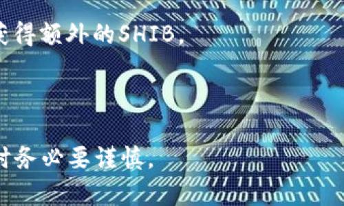 SHIB（Shiba Inu）是一种在加密货币市场中较为知名的代币。它的价格波动受到多种因素的影响，包括市场需求、投资者情绪、整体加密货币市场的趋势等等。虽然SHIB在某些时期可能会大幅上涨，但也存在下跌的风险。

如果你想了解SHIB在某个钱包中的数量是否会增加，这通常取决于以下几个因素：

1. **市场走势**：如果SHIB的市场价格上涨，你的资产价值会增加，反之亦然。
  
2. **交易活动**：如果你在钱包中进行交易，比如买入或卖出SHIB，这也会直接影响你钱包中的SHIB数量。

3. **持币奖励**：某些平台或项目可能会提供持币奖励，持有SHIB的用户可能会根据该机制获得额外的SHIB。

4. **社区活动**：一些社区活动或项目可能会提高SHIB的曝光率和需求，从而影响其价格。

如果你对SHIB的涨跌有兴趣，建议持续关注市场动态和专业分析。始终记住投资有风险，决策时务必要谨慎。