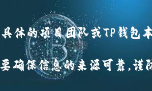 截至我知识的截止日期（2023年10月），关于TP钱包（TokenPocket）是否发过空投的信息可能并没有具体的、实时的答案，因为空投活动通常是由具体的项目团队或TP钱包本身不定期决定的。如果您想了解TP钱包的最新动态或是否有空投活动，建议您访问TP钱包的官方网站，社交媒体渠道或者相关的区块链社区论坛。

此外，各种加密货币项目经常会在不同平台上进行空投，建议您关注这些项目的官方公告，以便及时获取最新的空投信息。记得在参与任何活动时要确保信息的来源可靠，谨防诈骗。