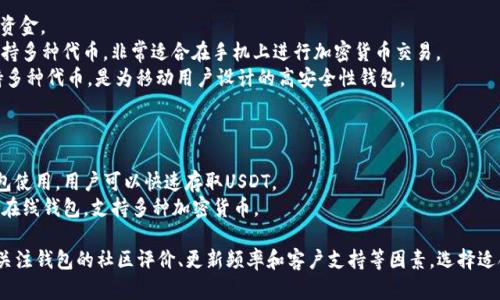 在选择USDT钱包时，您可以根据不同的需求选择不同类型的钱包，例如硬件钱包、软件钱包和在线钱包。以下是一些被广泛认可和使用的USDT钱包：

### 1. 硬件钱包
硬件钱包提供了最高级别的安全性，非常适合长期存储加密货币。
- **Ledger Nano X**: 这款硬件钱包支持多种加密货币，包括USDT，设备具有蓝牙功能，可以方便地与手机连接。
- **Trezor Model T**: 另一款知名的硬件钱包，提供触摸屏界面，并支持多种加密资产。

### 2. 软件钱包
软件钱包通常较容易使用，并且适合日常交易。
- **Exodus**: 这款软件钱包用户友好，支持多种加密货币，包括USDT，适合初学者。
- **Atomic Wallet**: 另一款多功能的软件钱包，支持多种加密货币，用户可以轻松地进行交易和兑换。

### 3. 移动钱包
这些钱包尤其适合经常出门的用户，可以随时随地管理资金。
- **Trust Wallet**: 由Binance推出的移动钱包，支持多种代币，非常适合在手机上进行加密货币交易。
- **Mycelium**: 虽然最初是比特币钱包，但现在支持多种代币，是为移动用户设计的高安全性钱包。

### 4. 在线钱包
这些钱包方便，适合快速交易，但安全性相对较低。
- **Binance**: 不仅是交易所，同时可以作为在线钱包使用，用户可以快速存取USDT。
- **Coinbase**: 提供用户友好的界面，是比较知名的在线钱包，支持多种加密货币。

在选择钱包时，除了考虑安全性、功能和易用性外，还要关注钱包的社区评价、更新频率和客户支持等因素。选择适合自己的USDT钱包可以有效提升加密货币的管理效率。