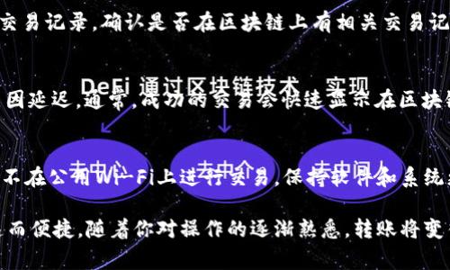 转账TRX（波场币）在Tron区块链上的操作相对简单。下面将详细介绍TRX钱包转账的步骤及注意事项。

准备工作
在进行TRX转账之前，你需要确保以下几点：
ul
    li拥有一个TRX钱包：你可以选择官方的TronLink钱包，或其他支持TRX的数字货币钱包，如Trust Wallet、Math Wallet等。/li
    li确保钱包中有足够的TRX余额：转账时需要支付区块链的交易费用，所以一定要留出一部分TRX用于手续费。/li
    li确保你有接收方的TRX地址：在任何数字货币转账中，确保地址的准确性是至关重要的。任何错误都会导致资产丢失。/li
/ul

转账步骤
以下是通过TronLink钱包进行TRX转账的具体步骤：

h41. 登录你的TRX钱包/h4
打开你的TRX钱包应用，例如TronLink，输入密码并登录到你的账户。

h42. 查找转账功能/h4
在钱包主界面，找到“转账”或“发送”按钮。大多数钱包会将此功能放置在显眼的位置，方便用户访问。

h43. 输入接收方地址/h4
在转账页面上，系统通常会要求你输入接收方的地址。此时，务必检查输入的地址，如果有可能，建议使用二维码扫描功能来确保地址无误。

h44. 输入转账金额/h4
接下来，输入你想要转账的TRX金额。如果你的钱包中没有足够的余额，系统会提示你进行更改。确保在操作前再次确认金额的正确性。

h45. 检查手续费/h4
转账通常会产生一定的手续费，确保你的账户中留有足够的TRX以覆盖这一费用。不同钱包的手续费可能有所不同，通常在几美分到几毛钱之间。

h46. 提交交易/h4
最重要的一步，确认所有信息无误后，点击“发送”或“确认”按钮。大多数钱包会提示你进行二次确认，确保不出错。提交交易后，你将会看到一个交易确认页面。

交易记录和确认
提交交易后，你可以在钱包的“交易记录”或“历史”中查看交易状态。交易在区块链上确认后，会显示为成功。不同交易的确认时间可能有所不同，但一般情况下，几分钟内就能完成。

常见问题解答

h41. 转账失败怎么办？/h4
如果转账未能成功，首先检查你的网络连接，确保钱包应用没有出现故障。你还可以查看交易记录，确认是否在区块链上有相关交易记录。如果仍然无法解决，建议联系钱包的客户支持。

h42. 转账需要多长时间？/h4
TRX的交易速度非常快，通常在几分钟内就能完成确认，但也可能因为网络拥堵或其它原因延迟。通常，成功的交易会快速显示在区块链浏览器中。

h43. 如何保护我的TRX钱包安全？/h4
使用强密码，定期更改密码，启用双重认证（2FA），确保你的钱包助记词或私钥不被泄露。不在公用Wi-Fi上进行交易，保持软件和系统更新。

通过上述步骤和注意事项，你应该能顺利完成TRX的转账。整体而言，TRX的转账过程快速而便捷，随着你对操作的逐渐熟悉，转账将变得越发简单。在这个数字货币时代，掌握转账的技能，让你在资产管理与投资中游刃有余。