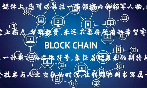 探索比特币世界：如何在数字货币中找到你的财富之路
比特币, 数字货币, 投资策略/guanjianci

引言：进入辉煌的比特币时代
在浓雾弥漫的晨曦中，数字货币的魅力如同远方海岸的灯塔，吸引着无数渴望财富的旅人。比特币，这种虚拟的金色货币，自出现以来便如一颗耀眼的明星，闪耀着引导人们探索未来金融新天地的力量。在这一片扑朔迷离的数字海洋中，我们如何才能驾驭风浪，找到通往财富的航道？

比特币：科技与创新的交汇
比特币的诞生犹如一场技术革命，犹如在星空中划过的一道流星，瞬间点亮了无数人的财务梦想。想象一下，您在阳光明媚的早晨，手中握着一枚比特币，就如同把一颗璀璨的宝石捧在掌中，等待它逐渐增值。而这背后，是比特币所依赖的区块链技术，如同古老神话中的守护者，确保每一笔交易的安全与透明。

认识比特币：超越表象的价值
走近比特币，您会发现它不仅仅是一种交易工具，更是一种颠覆传统金融体系的文化现象。它如同一位幽默而深邃的哲人，提出了让人深思的问题：在这个快速变化的时代中，真正的财富是什么？是物质的堆砌，还是心灵的宁静？比特币的价值反映了人们对自由、独立和隐私的追求。在城市的熙攘中，或许只有比特币能给予我们一份数字时代的安全感。

投资比特币：从初学者到行家
如果您渴望参与比特币的投资之旅，不妨让我们一起走过这条黄金之路。首先，了解比特币的基础知识就如同学习一门新语言。在古老的书架上，您能找到关于比特币的书籍和文章；在现代的网络上，各类论坛和社交媒体则是您最大的知识宝库。选择适合自己的学习方式，建立对比特币的全面认识。

选择合适的钱包：安全与便利的结合
在这个“钱包”成为数字财富的护航者的时代，安全性与便捷性是我们选择的关键。如同在清晨光线斑驳的街头，您需要一款既精致又实用的钱包。硬件钱包、软件钱包或是纸钱包，各有千秋。在安静的夜晚，您可以静下心来对比各种选择，找到最适合您的那一款。确保您的数字资产不会淹没在技术的浪潮中，丢失在键盘的敲击声中。

市场分析与投资策略
在比特币的投资世界里，了解市场趋势犹如站在高山之巅，俯瞰大地的广袤与变化。熟悉价格波动、技术图表、专家分析，是您掌握投资时机的利器。在社交媒体上，您可以关注一些领域内的领军人物，参与讨论，获取最新的市场动态。制定投资策略，如同绘制一幅航海图，帮助您在投资的海洋中精准找航。

风险管理：保护您的数字财富
无论航行的海域多么美丽，风险始终是潜伏在水面下的暗礁。投资比特币时，风险管理如同为船只装置的导航设备，确保您能平安无虞地抵达目的地。设定止损点，分散投资，永远不要将所有的希望寄托于一枚比特币之上。保持冷静与理性的同时，勇敢迎接挑战，才能在这一片波涛汹涌的数字海洋中牢牢把握自己的船舵。

结论：坚定信念，勇往直前
最后，当您在数字货币的世界中探寻到自己的财富之路，不妨停下脚步，回顾这一路走来的风景。比特币，这款加密货币，已经不仅仅是一种经济现象，更是一种新兴的文化符号，象征着对未来的期待与勇气。让我们共同迎接未来的未知，怀揣梦想，勇敢追逐那些闪烁着希望光芒的比特币，为自己的人生画上一笔亮丽的色彩。

无论您选择何种方式参与比特币的旅程，请记住，财富的真正意义在于如何运用它来丰富我们的人生，去探索更广阔的世界，去实现更深远的梦想。在这个技术与人文交织的时代，让我们共同书写属于我们的财富传奇。