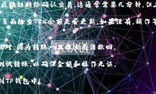 将TRX（波场币）转移到TP钱包的步骤如下：

1. **下载并安装TP钱包**：如果你还没有安装TP钱包，可以在应用商店（如Apple Store或Google Play）下载并安装。

2. **创建或导入钱包**：如果你是第一次使用TP钱包，你需要创建一个新钱包，或者如果你已经有钱包，可以选择导入。

3. **获取TRX充值地址**：
   - 打开TP钱包，找到“资产”或“钱包”选项。
   - 在资产列表中找到TRX，点击进入。
   - 点击“接收”按钮，系统将显示你的TRX充值地址。

4. **登录交易所或其他钱包**：登录你存有TRX的交易所（如Binance、Huobi等）或其他钱包（如TronLink）。

5. **选择发送TRX**：
   - 在交易所或其他钱包中，找到TRX，并选择“发送”或“转账”选项。
   - 在“收款地址”中输入你在TP钱包中获得的TRX充值地址。
   - 输入你希望转账的TRX数量。

6. **确认转账**：
   - 仔细检查地址和金额，确保无误后，确认转账。
   - 可能需要完成一些安全验证步骤。

7. **等待确认**：转账请求提交后，等待区块链网络确认交易。这通常需要几分钟，但在网络拥堵时可能需要更长时间。

8. **检查TP钱包**：返回TP钱包，在资产页面检查TRX余额是否更新。如果没有，稍作等待，区块链网络确认后资金应该会到账。

### 注意事项：
- 确保在输入钱包地址时，一定要再次核对，因为转账一旦提交无法撤回。
- 了解转账可能会产生的小额手续费。
- 如果是首次使用TP钱包，建议先小额测试转账，以确保金额和操作无误。

希望这些步骤能帮助你顺利将TRX转移到TP钱包中！