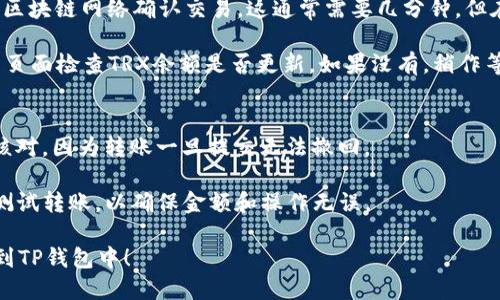 将TRX（波场币）转移到TP钱包的步骤如下：

1. **下载并安装TP钱包**：如果你还没有安装TP钱包，可以在应用商店（如Apple Store或Google Play）下载并安装。

2. **创建或导入钱包**：如果你是第一次使用TP钱包，你需要创建一个新钱包，或者如果你已经有钱包，可以选择导入。

3. **获取TRX充值地址**：
   - 打开TP钱包，找到“资产”或“钱包”选项。
   - 在资产列表中找到TRX，点击进入。
   - 点击“接收”按钮，系统将显示你的TRX充值地址。

4. **登录交易所或其他钱包**：登录你存有TRX的交易所（如Binance、Huobi等）或其他钱包（如TronLink）。

5. **选择发送TRX**：
   - 在交易所或其他钱包中，找到TRX，并选择“发送”或“转账”选项。
   - 在“收款地址”中输入你在TP钱包中获得的TRX充值地址。
   - 输入你希望转账的TRX数量。

6. **确认转账**：
   - 仔细检查地址和金额，确保无误后，确认转账。
   - 可能需要完成一些安全验证步骤。

7. **等待确认**：转账请求提交后，等待区块链网络确认交易。这通常需要几分钟，但在网络拥堵时可能需要更长时间。

8. **检查TP钱包**：返回TP钱包，在资产页面检查TRX余额是否更新。如果没有，稍作等待，区块链网络确认后资金应该会到账。

### 注意事项：
- 确保在输入钱包地址时，一定要再次核对，因为转账一旦提交无法撤回。
- 了解转账可能会产生的小额手续费。
- 如果是首次使用TP钱包，建议先小额测试转账，以确保金额和操作无误。

希望这些步骤能帮助你顺利将TRX转移到TP钱包中！