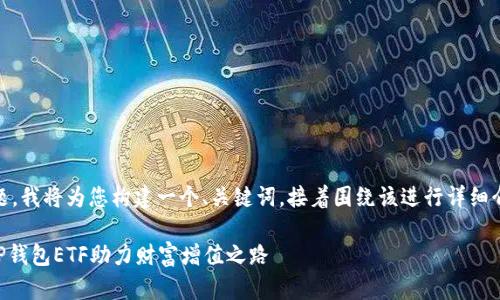 关于“TP钱包ETF”的主题，我将为您构建一个、关键词，接着围绕该进行详细介绍。以下是具体的内容：

掌握数字经济新机遇：TP钱包ETF助力财富增值之路