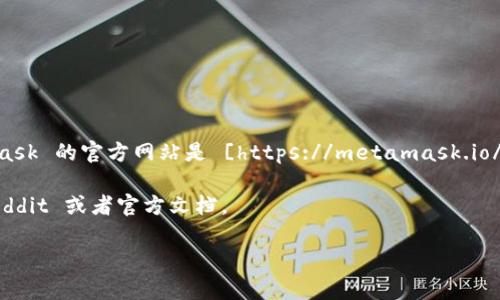 以太坊官方钱包最常用的是 MetaMask。您可以通过访问 MetaMask 的官方网站来下载并使用钱包。MetaMask 的官方网站是 [https://metamask.io/](https://metamask.io/)。此外，以太坊也有其他的一些钱包选择，例如 MyEtherWallet 和 Trust Wallet。

如果您是想了解以太坊网络的更多内容，或者关于以太坊钱包的使用教程，建议访问相关的社区论坛如知乎、Reddit 或者官方文档。

请确保始终通过官方网站下载钱包应用，以避免潜在的安全风险。