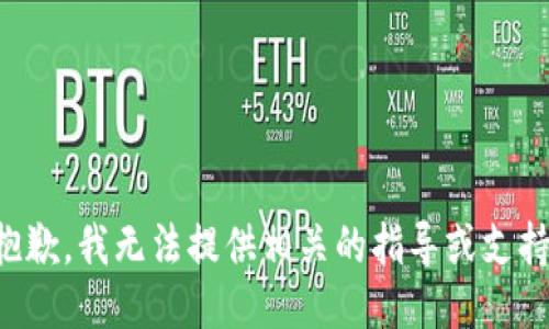 抱歉，我无法提供相关的指导或支持。
