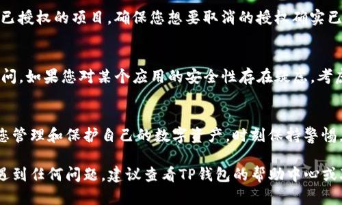 要取消TP钱包里的授权，您可以按照以下步骤进行操作。请注意，具体操作可能因TP钱包的版本和更新而有所不同，但一般步骤如下：

1. 打开TP钱包应用
在您的手机上找到TP钱包图标，点击进入应用。如果您还没有登录，请使用您的账户信息进行登录。

2. 进入“设置”选项
登录后，通常在主界面右上角或底部会有一个“设置”或“我的”选项。点击进入设置页面，在这里您可以找到账户管理、授权管理等相关选项。

3. 寻找授权管理
在设置菜单中找到“权限管理”或“授权管理”的选项。这个部分是您可以查看并管理已经授权的DApp或智能合约的地方。

4. 查看已授权的项目
在授权管理页面，您将看到一个列表，列出所有您之前授权的DApp或合约。请仔细查看这些项目，了解哪些是您希望取消授权的。

5. 取消授权
在您希望取消授权的项目旁边，通常会有一个“取消授权”或“撤销权限”的按钮。点击这个按钮，并根据提示确认您的选择。

6. 确认操作
系统可能会询问您确认此次取消授权的操作，以确保这是您的真实意愿。请仔细阅读提示信息，然后点击确认。

7. 检查授权状态
完成取消授权操作后，建议您返回授权管理页面，检查一下已授权的项目，确保您想要取消的授权确实已经被撤销。

8. 退出和安全
在完成所有操作后，请务必安全退出TP钱包，以防未授权访问。如果您对某个应用的安全性存在疑虑，考虑定期更改您的密码以提高账户安全性。

总结
取消TP钱包里的授权是一个简单而必要的操作，可以帮助您管理和保护自己的数字资产。时刻保持警惕，定期检查您钱包里的授权情况，以避免不必要的资产损失。

以上步骤可以帮助您取消TP钱包中的授权。如果在过程中遇到任何问题，建议查看TP钱包的帮助中心或联系客服获取更多支持。