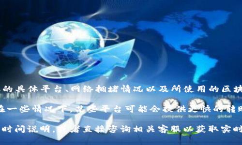 从平台转账到TP钱包的时间通常取决于多个因素，包括转账的具体平台、网络拥堵情况以及所使用的区块链技术。一般来说，转账时间可能在几分钟到几个小时之间。

如果是在高峰期或者网络拥堵时，转账时间可能会延长。而在一些情况下，某些平台可能会提供更快的转账选项，需要支付额外的手续费。

为了获得更加准确的信息，建议你查看具体平台的转账处理时间说明，或者直接咨询相关客服以获取实时帮助。