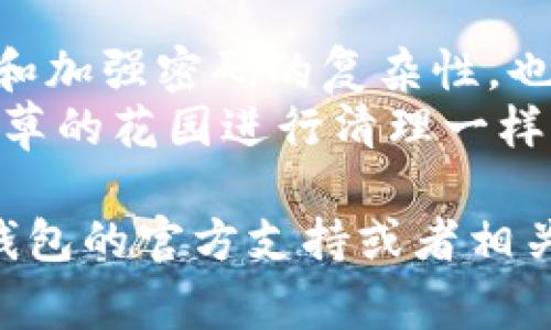 退出TP钱包（TokenPocket Wallet）通常是指如何安全地退出您的钱包应用程序。下面是相关步骤和一些安全建议：

1. 退出TP钱包应用
在您的设备上打开TP钱包应用，确保您已完成所有必要的操作，比如交易确认或代币转移。
点击应用界面右上角的“设置”图标（通常是一个齿轮的图标）。在设置菜单中，找到“账户”选项。
在账户设置中，您可以找到“退出登录”或者“退出钱包”的选项。点击该选项，会出现确认提示，点击“确认”即可安全退出。

2. 清理缓存和数据
为了确保您的账户信息安全，建议在退出应用后清理缓存和数据。特别是在公共或共享设备上使用TP钱包时，这一点尤为重要。
前往您设备的“设置”选项，找到“应用管理”或“应用”部分，找到TP钱包，点击进去，然后选择“清除缓存”和“清除数据”。这样可以确保他人无法访问您的账户信息。

3. 安全退出的重要性
在使用TP钱包时，您处理的是加密货币和数字资产。确保每次使用完毕后都彻底退出，是保护您资产安全的重要一环。
尤其是在使用公共Wi-Fi或他人设备时，登录后保存账户信息可能会让您面临安全风险。在包围噪音的咖啡馆，或是在拥挤的机场，您的每一次操作都值得格外小心。

4. 备份和恢复账户信息
退出TP钱包之前，确保您已经妥善备份了您的助记词或私钥。这些信息如同钥匙，能够在您需要重置或无法访问账户时恢复您的资产。
建议将助记词写在纸上，存放在安全的地方，而不是保存在手机或计算机中，以减少被黑客攻击的风险。这就像是一把放在抽屉里的家门钥匙，虽然方便，但也可能被他人轻易得到。

5. 定期更新应用和密码
最后，一定要定期更新您的TP钱包应用，以防止安全隐患。同时，定期更换密码和加强密码的复杂性，也能有效提高账户安全性。
使用大小写字母、数字和特殊符号的组合，让密码避免过于简单就像在种满杂草的花园进行清理一样，不仅要保持美观，更要确保安全无虞。

通过上述步骤，您应该能够顺利安全地退出TP钱包。如有其他问题，请参阅TP钱包的官方支持或者相关帮助文档。最重要的是，保护好自己的数字资产，时刻保持警惕。