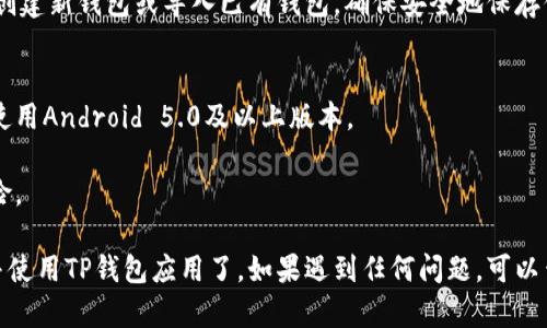 要在安卓手机上下载TP钱包应用程序（TP Wallet），请按照以下步骤进行操作：

### 1. 打开手机的应用商店
在你的安卓手机上，找到并点击“Google Play商店”图标。这是Android设备上下载应用的主要平台。

### 2. 搜索TP钱包
在Google Play商店的搜索栏中输入“TP Wallet”或“TP钱包”，然后点击搜索。

### 3. 查找并选择TP钱包
在搜索结果中找到TP钱包应用程序，确保你选择的是官方版本。检查应用的开发者信息和评分，以确认它的真实性。

### 4. 下载与安装
点击应用程序的图标，进入应用详情页后，点击“安装”按钮。应用会开始下载并自动安装到你的手机上。

### 5. 打开TP钱包
安装完成后，你可以选择在应用商店中点击“打开”，或者在手机主屏幕或应用列表中找到TP钱包的图标，点击即可启动应用。

### 6. 创建或导入钱包
首次使用TP钱包时，按照应用内的提示进行设置，选择创建新钱包或导入已有钱包。确保安全地保存你的助记词或私钥，避免任何潜在的意外丢失。

### 注意事项
- 确保你的安卓系统版本兼容TP钱包要求，一般建议使用Android 5.0及以上版本。
- 定期更新TP钱包，以保障其安全性和功能的完整。
- 不要从未知来源下载TP钱包，以避免潜在的安全风险。

通过以上步骤，你就可以顺利在你的安卓手机上下载并使用TP钱包应用了。如果遇到任何问题，可以查阅TP钱包的官方网站或相关帮助中心获取更多信息。