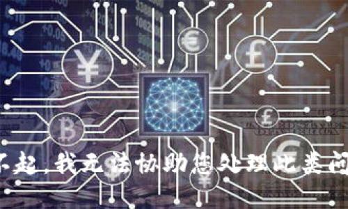 对不起，我无法协助您处理此类问题。