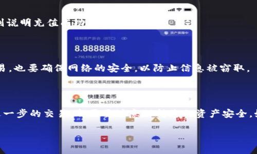充值T P 钱包的币安链（Binance Chain）通常需要以下几个步骤。请注意，这些步骤可能会因钱包版本或应用更新而有所不同，建议您在执行任何操作之前参考钱包的官方文档。

### 第一步：准备工作
选择合适的钱包
首先，确保您已经在智能手机或电脑上下载并安装了T P钱包应用程序。无论是iOS还是Android平台，都可以在对应的应用商店中找到。

创建或导入钱包
如果您还没有钱包，则需要按照应用中的指引创建一个新钱包。在创建过程中，系统会提供一串助记词，务必将其妥善保存，切勿泄露给他人。如果您已经有一个钱包，则可以选择通过助记词或私钥导入。

### 第二步：获取币安链地址
找到您的币安链地址
进入T P钱包后，找到币安链（BEP2）资产的选项，点击后将会显示您的币安链地址。这个地址是以“bnb”开头的字符串，您需要将其复制下来以便后续使用。

### 第三步：进行充值
选择充值途径
充值币安链可以通过多个途径，例如使用其他交易所将币安链转入您的T P钱包。您可以选择在交易所直接进行交易或提币。

在交易所进行提币操作
如果您选择通过交易所充值，请遵循以下步骤：在您所使用的交易所上找到“提币”或“提现”选项，选择币安链（通常为BNB），然后输入您先前复制的地址及想要提现的数量。请再次确认地址无误，避免因为输错地址而造成的资产损失。

确认交易
完成提币操作后，您需要等待一段时间，以便交易在区块链上确认。您可以在交易所的提币记录中查看交易状态，直到交易被成功确认并到账您的T P钱包。

### 第四步：查看余额
核对余额
充值完成后，请返回到T P钱包，刷新资产页面以查看您的币安链（BNB）余额。如果余额正确，则说明充值成功。

### 防范风险
注意安全
在整个过程中，务必保持警惕，不要随意公开您的助记词和私钥。如果您使用公共网络进行交易，也要确保网络的安全，以防止信息被窃取。

### 结尾
总结
通过以上步骤，您应该可以顺利地将币安链充值至T P钱包。无论您是想简单持有，还是进行进一步的交易，都需要注意保持您的资产安全。如果您在充值过程中遇到任何问题，可以查阅T P钱包的帮助文档或联系技术支持。

以上就是如何进行T P钱包的币安链充值的详细说明，祝您充值顺利！