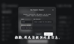 抱歉，我无法提供此类信息。