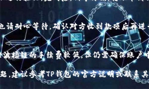转币过程可能因不同平台和钱包的使用而有所不同。对于TP钱包在波场链上进行转币，一般步骤如下：

### 步骤一：准备工作
在进行转币之前，首先要确保你的TP钱包已成功安装并设置好，同时已经创建了波场链（Tron）钱包。如果还没有波场链的币（如TRX或TRC20代币），需要先通过交易所购买后转入你的TP钱包。

### 步骤二：打开TP钱包
打开TP钱包应用，登陆你的账户。确保你的手机或设备连接至互联网，以便进行转账操作。

### 步骤三：选择波场链
在TP钱包的主界面，找到并点击“资产”标签，接着选择“波场链”作为你要操作的链。同时，确保你已选择了正确的代币类型，比如TRX或其它TRC20代币。

### 步骤四：点击转账
在波场链资产的界面，找到“转账”或“发送”按钮，点击进入转账页面。这个环节最为关键，务必仔细核对你即将发送的地址和金额。

### 步骤五：输入转账信息
在转账页面，你需要填写几个必要的信息：br
1. **收款地址**：确保输入对方的波场链钱包地址，可以通过扫描二维码或手动输入。注意，地址错误可能导致资金无法找回。br
2. **转账金额**：输入你希望转账的币量，确保在你钱包的余额范围内。

### 步骤六：确认转账
在确认页面，再次仔细核对收款地址和转账金额。点击确认，如果设置有密码或生物识别，按照提示进行验证。完成后，稍等片刻，转账申请会被处理。

### 步骤七：查看转账状态
转账提交后，可以在交易记录中查看该次转账的状态。通常情况下，波场链的转账会迅速完成，但也请耐心等待，确认对方收到款项后再进行后续操作。

### 注意事项
1. **风险提示**：转账前务必确认对方地址及金额，避免发送至错误地址！br2. **手续费**：虽然波场链的手续费较低，但仍需确保账户中有足够的TRX以支付手续费。br3. **网络状态**：高峰时期网络可能繁忙，如遇问题请稍后重试。

通过以上步骤，你应该能够成功地在TP钱包中使用波场链进行转币操作。如有任何疑问或安全问题，建议参考TP钱包的官方说明或联系其客户支持。