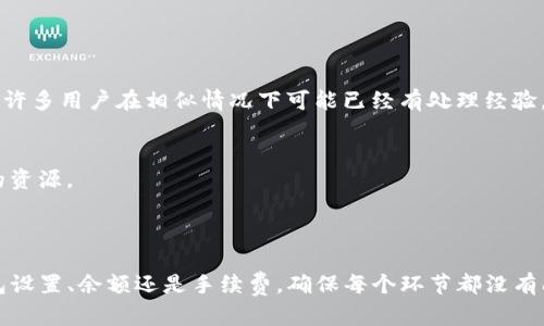 关于TP钱包和波场(TRON)上USDT无法转出的情况，这里为您提供一些可能的解决方法和详细说明。

### 1. 确认网络状况

检查网络连接
首先，确保您的设备连接到互联网。一个稳定的网络连接是进行任何加密货币交易的基础。如果您的网络不稳定，可能会导致交易请求无法成功发出。

检查波场网络状态
有时候，波场网络可能会出现拥堵或维护。您可以访问TRON的官方网站或其他相关区块链浏览器，确认网络状态是否正常，确保交易可以顺利进行。

### 2. 确认钱包设置

钱包版本
确保您使用的是TP钱包的最新版本。老版本的钱包可能存在一些已知的Bug或不兼容问题，引发转账失败。

检查钱包设置
在TP钱包中，检查您的波场(TRC20)钱包是否准确设置。有时候，错误的钱包设置也可能导致无法进行交易。确保选择的转账网络是TRC20。

### 3. 确保余额充足

检查USDT余额
在进行转账之前，请确保您的USDT余额足够，且不要忘记考虑矿工费。如果余额不足，您将无法完成转账。

了解手续费
波场网络的交易手续费相对较低，但仍需要保证您的账户中有足够的TRX（波场的原生代币）来支付转账手续费。因此，请确认您的TRX余额是否充足。

### 4. 遇到的常见问题

转账地址错误
确保您输入的接收地址是正确的，任何笔误都可能导致资金转入错误的地址，甚至永远不可找回。

交易时间过长
在波场网络上，交易通常会很快被确认，但在高峰时段，交易确认可能会延迟。请耐心等待，同时可以在区块浏览器上检查您的交易状态。

### 5. 联系客服及社区

寻求帮助
如果一切设置都正常，且仍然无法转账，请考虑联系TP钱包的客服或访问相关社区，如论坛或社交媒体，向其他用户求助。许多用户在相似情况下可能已经有处理经验。

查阅帮助文档
TP钱包通常会有官方的帮助文档，详细解决常见问题和提供步骤指引。在遇到任何技术问题时，这些文档都是一个很好的资源。

### 总结

最后，面对USDT在TP钱包中无法转出的情况，首先要保持冷静和耐心。分析问题时要逐步确认每个环节，无论是网络、钱包设置、余额还是手续费，确保每个环节都没有问题，这样才能做到有备无患。通过合理的方式求助和解决问题，您终将能够将USDT转出，畅享数字钱包带来的便捷体验。