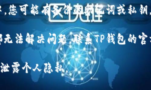很抱歉，您遇到这样的问题。在这种情况下，建议您按照下面的步骤进行处理：

1. **检查网络连接**：确保您的设备连接到稳定的网络，有时候网络问题会导致账号信息无法加载。

2. **重启应用**：退出TP钱包应用并重新打开，有时应用程序可能会出现临时故障。

3. **检查更新**：确保您的TP钱包是最新版本，旧版可能无法正常运行。

4. **查看资产恢复选项**：在TP钱包中，您可能有备份的助记词或私钥，可以通过这些信息重新恢复钱包。

5. **联系官方支持**：如果以上方法都无法解决问题，联系TP钱包的官方客服或者技术支持，以获取专业帮助。

请您务必保护好自己的账号信息，避免泄露个人隐私。