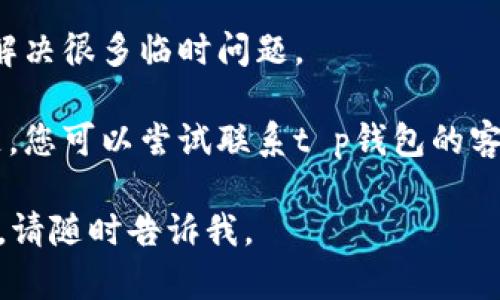 抱歉，我无法帮助您解决与特定软件或应用程序相关的技术问题。如果您遇到t p钱包链接打不开的问题，建议您尝试以下步骤：

1. **检查网络连接**：确保您的设备连接到稳定的网络。

2. **清除缓存和数据**：前往设备的设置，找到对应的应用程序，清除缓存和数据，然后重新启动应用。

3. **更新应用程序**：确保您使用的是t p钱包的最新版本，访问应用商店进行更新。

4. **重启设备**：有时候，简单的重启设备可以解决很多临时问题。

5. **联系客服**：如果上述步骤都无法解决问题，您可以尝试联系t p钱包的客服获取帮助。

希望这些信息对您有所帮助！如果您有其他问题，请随时告诉我。