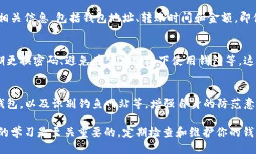 如果你的TP钱包的U（USDT）被转走了，可以按照以下步骤进行处理：

第一步：确认交易记录
首先，打开你的TP钱包，查看交易记录。确认是否确实有未授权的转账发生。确保是自己的钱包地址，而不是误操作或误认。

第二步：检查安全设置
确认你的TP钱包的安全设置，比如是否开启了双重认证。如果没有，建议立即开启，以增加安全防护。而如果有，检查是否有异常登陆的记录。

第三步：查看资产管理
在TP钱包中查看资产管理部分，确认其他资产是否安全。如果发现有其他资产也受到影响，建议立即采取措施。

第四步：联系TP钱包客服
如果确定USDT是被恶意转走的，建议联系TP钱包的客服。提供相关信息，包括钱包地址、转账时间和金额。即便客服可能无法追踪交易，但他们可以提供必要的指导和建议。

第五步：加强钱包安全
为防止未来再次发生类似事件，确保你的钱包安全性，包括定期更换密码、避免在公共网络下使用钱包等。这些都是保护资产安全的重要措施。

第六步：学习安全知识
了解更多关于加密资产安全的知识，包括如何设置冷钱包、热钱包，以及识别钓鱼网站等，增强自身的防范意识，从根本上减少风险。

总之，如果TP钱包的USDT被转走了，及时的行动和对安全知识的学习是至关重要的。定期检查和维护你的钱包安全能有效降低资产被盗风险。