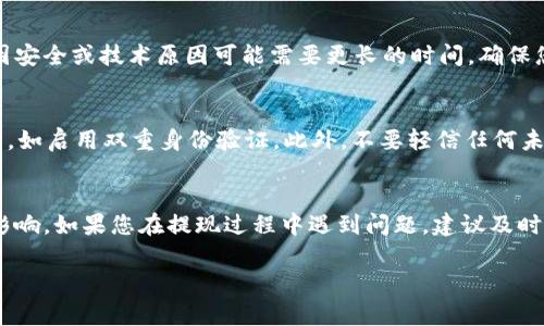 关于“网赌提现到USDT钱包多久到账”，这个问题涉及到几个因素，包括具体的博彩平台、转账网络的拥堵情况以及您的钱包服务商。因此，以下是一些可能影响提现时间的关键要素和注意事项。

1. 平台的提现处理时间
不同的在线博彩平台在处理提现申请时的速度各不相同。一些平台可能会在几分钟内处理您的请求，而其他平台可能需要数小时甚至几天。通常，信誉良好的平台会明确标示他们的处理时间，您可以在其网站的常见问题（FAQ）部分找到相关信息。

2. 验证与审批阶段
在某些情况下，即使您提交了提现申请，也可能会经历一个审核过程。博彩平台通常会对大额提现进行更严格的检查，以防止欺诈。这意味着您的请求可能会被暂时挂起，直至完成身份验证或其他必要的回复。在这段时间里，尽量保持耐心，并查看您的电子邮件，以防平台需要您提供更多信息。

3. 区块链网络的拥堵程度
一旦博彩平台将USDT（泰达币）发送到您的钱包地址，接下来的过程就依赖于区块链网络。例如，在网络繁忙时，确认交易所需的时间可能会增加。这时，您可以通过区块链浏览器查询交易状态，以了解是否已经提交和确认。

4. 钱包服务商的处理速度
同样，不同的钱包服务商对接收和处理USDT交易的速度也会有所不同。有些钱包可能会在几分钟内确认交易，而其他钱包因安全或技术原因可能需要更长的时间。确保您使用的是信誉良好的钱包，且了解其处理时间，以免在提现过程中遭遇意外拖延。

5. 保障资金安全的重要性
在进行任何形式的在线博彩活动及提现时，保障您的资金安全优先于一切。确保使用安全的钱包，并定期更新您的安全设置，如启用双重身份验证。此外，不要轻信任何未经过验证的第三方帮助您处理提现，这可能导致你面临资金损失的风险。

结论
提现到USDT钱包的时间不固定，受到博彩平台处理速度、审核流程、区块链网络状态及钱包服务商服务质量等多重因素的影响。如果您在提现过程中遇到问题，建议及时联系博彩平台的客户服务部门以获取帮助。最终，养成谨慎和耐心的态度，将会为您的在线博彩体验增添更多的安全感。

希望这些信息能够帮助您，对“网赌提现到USDT钱包多久到账”有更清晰的了解。如有其他问题，欢迎随时问我。